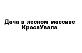 Дача в лесном массиве КрасаУвала